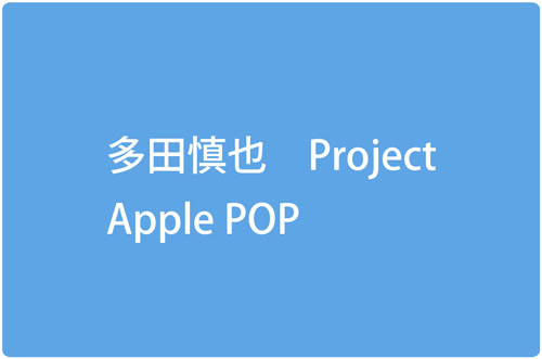 多田慎也 Project Apple Pop