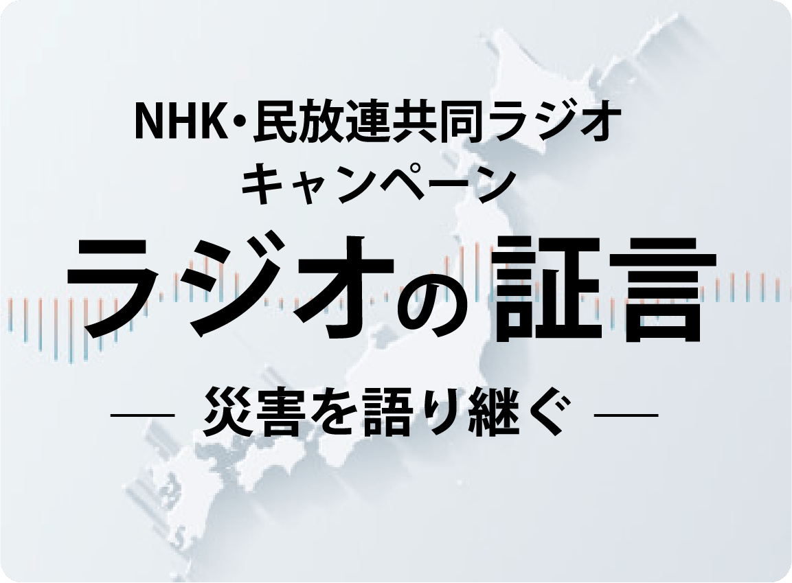 NHK・民放連共同ラジオキャンペーン ラジオの証言 -災害を語り継ぐ-